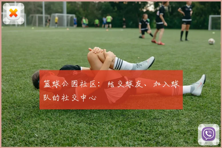 篮球公园社区:结交球友、加入球队的社交中心