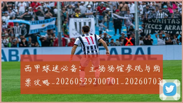 西甲球迷必备：主场场馆参观与购票攻略_20260529200701_20260703181905