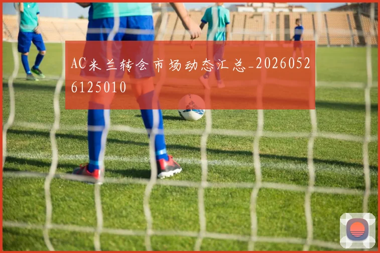 AC米兰转会市场动态汇总_20260526125010