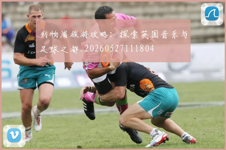 利物浦旅游攻略：探索英国音乐与足球之都_20260527111804