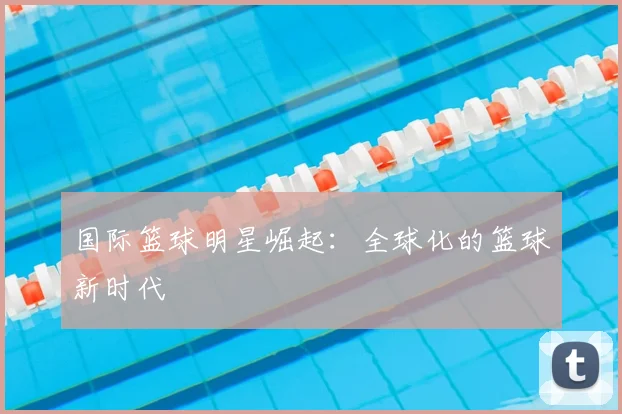 国际篮球明星崛起:全球化的篮球新时代