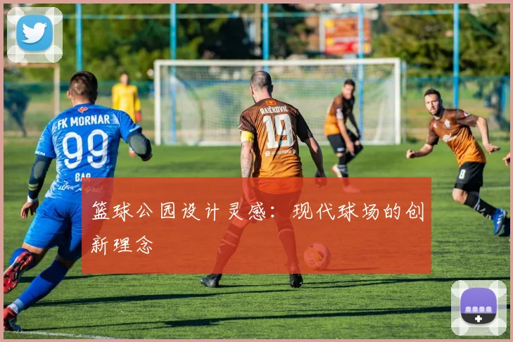 篮球公园设计灵感：现代球场的创新理念