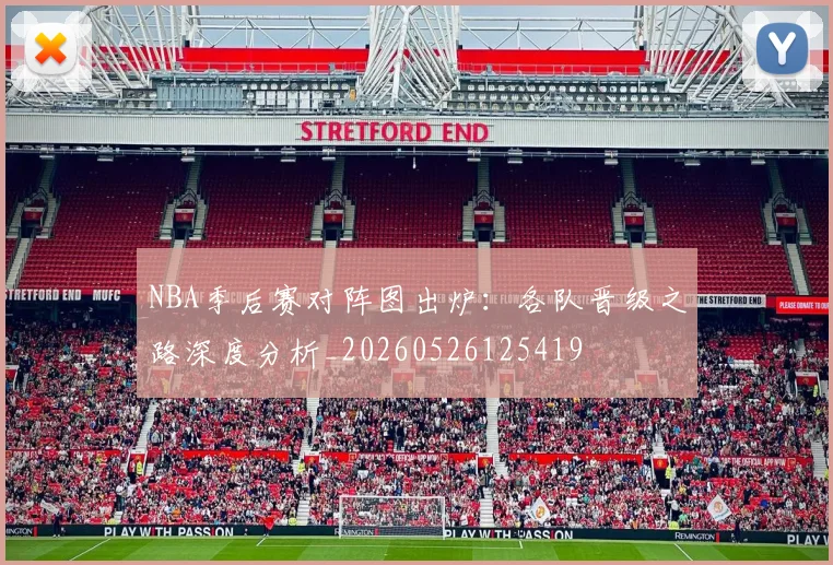 NBA季后赛对阵图出炉：各队晋级之路深度分析_20260526125419