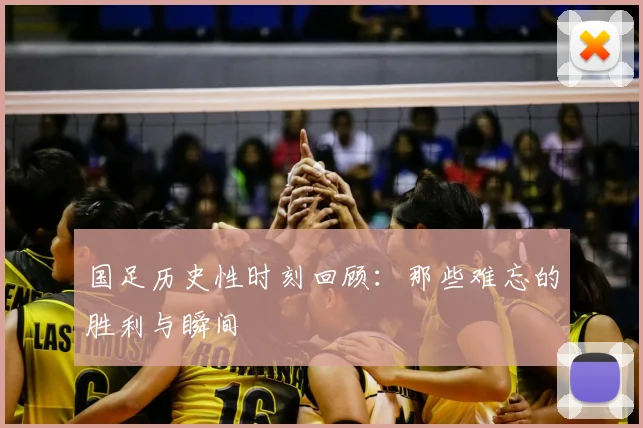 国足历史性时刻回顾：那些难忘的胜利与瞬间