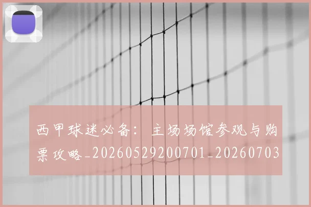 西甲球迷必备：主场场馆参观与购票攻略_20260529200701_20260703181905
