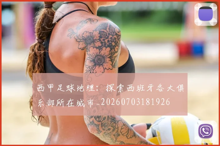西甲足球地理：探索西班牙各大俱乐部所在城市_20260703181926
