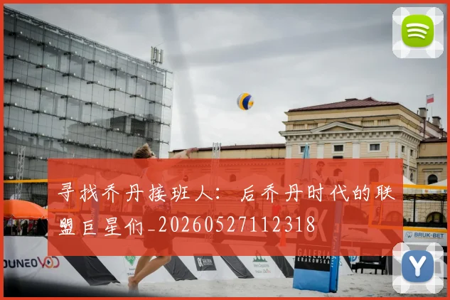 寻找乔丹接班人：后乔丹时代的联盟巨星们_20260527112318