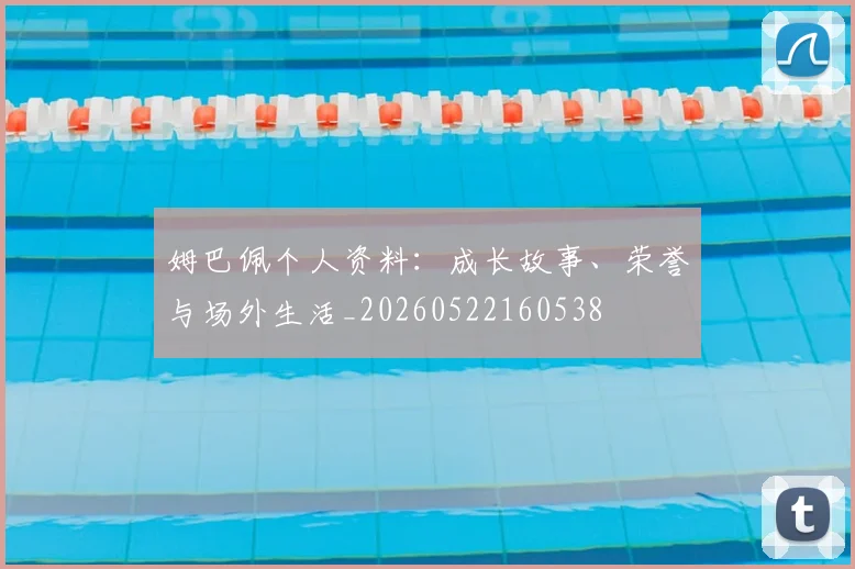 姆巴佩个人资料：成长故事、荣誉与场外生活_20260522160538