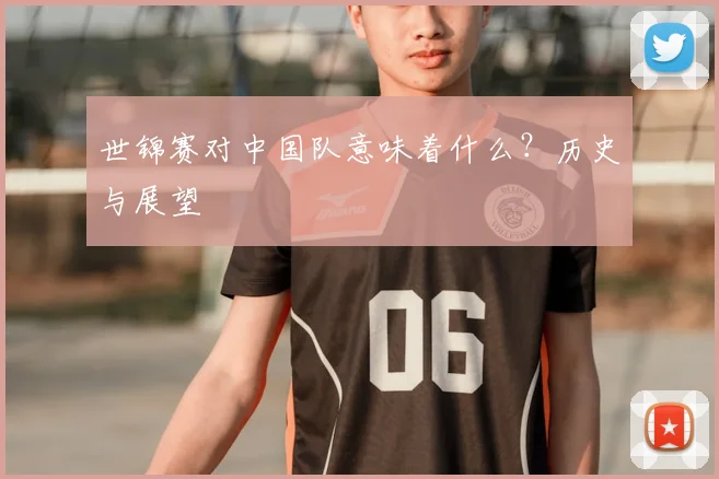 世锦赛对中国队意味着什么？历史与展望