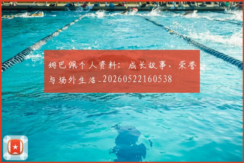 姆巴佩个人资料:成长故事、荣誉与场外生活_20260522160538