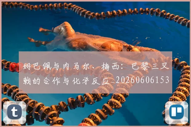 姆巴佩与内马尔、梅西：巴黎三叉戟的合作与化学反应_20260606153108