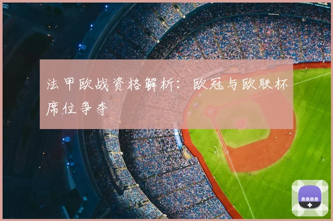 法甲欧战资格解析：欧冠与欧联杯席位争夺